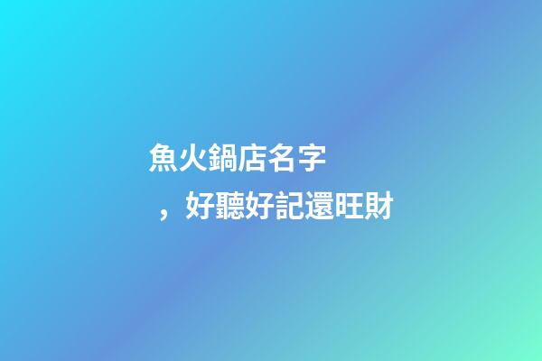 魚火鍋店名字，好聽好記還旺財-第1張-店鋪起名-玄機派